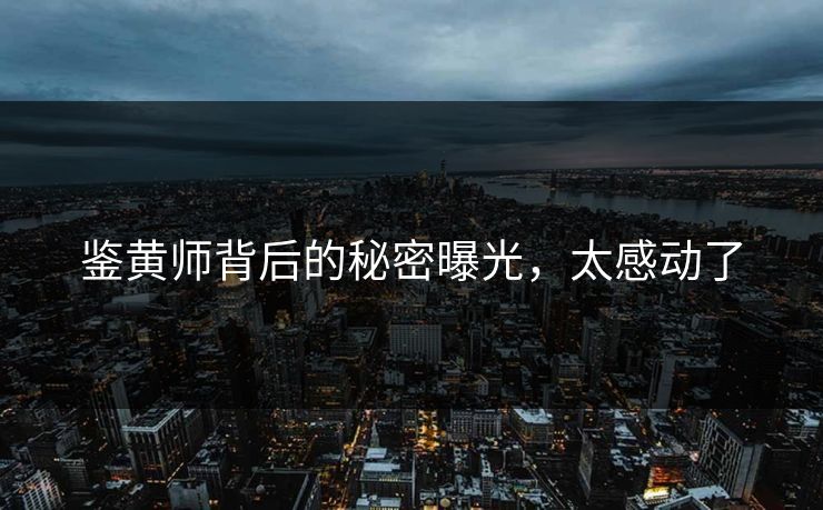 鉴黄师背后的秘密曝光，太感动了
