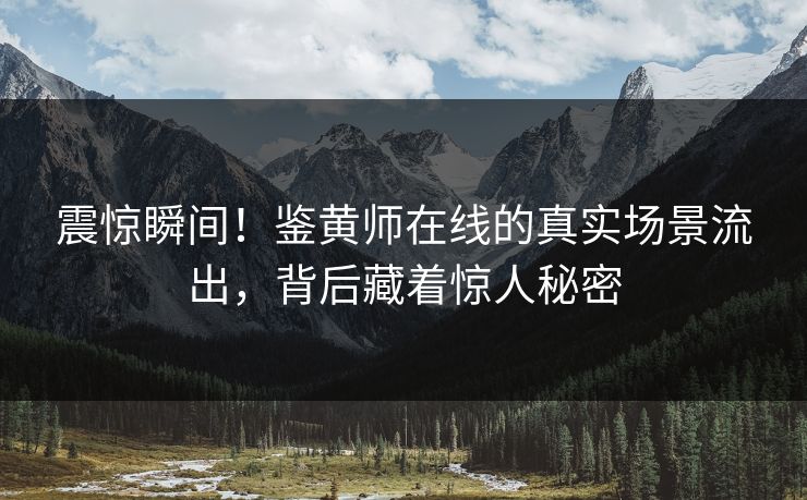 震惊瞬间！鉴黄师在线的真实场景流出，背后藏着惊人秘密