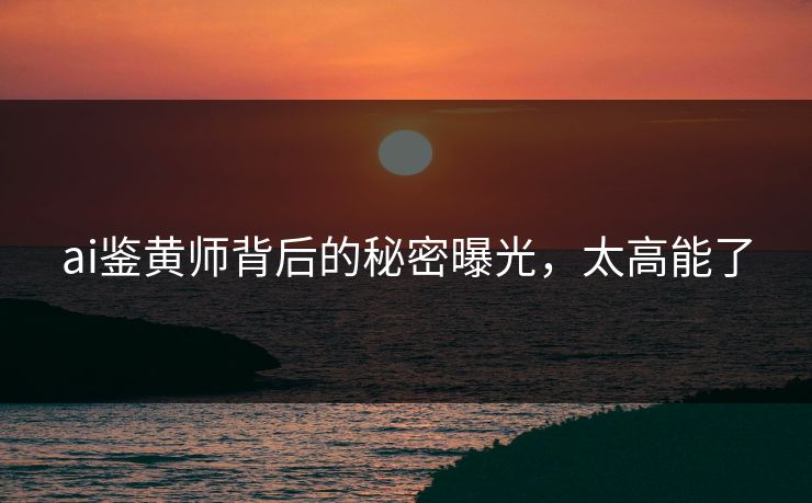 ai鉴黄师背后的秘密曝光，太高能了