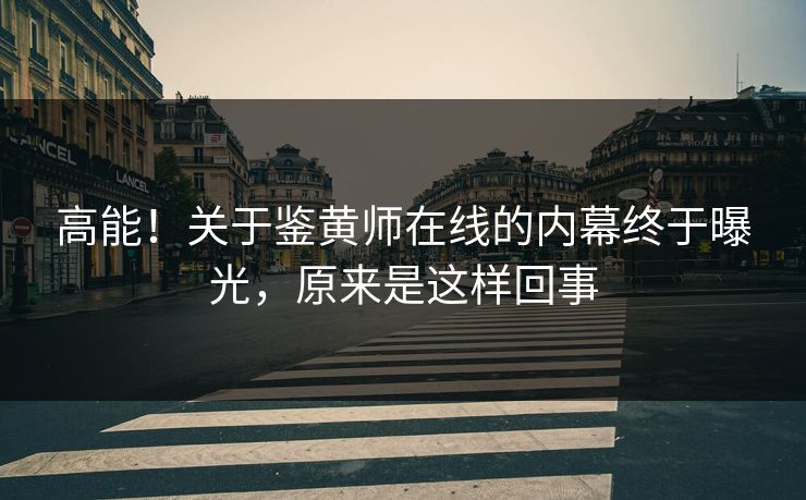 高能！关于鉴黄师在线的内幕终于曝光，原来是这样回事