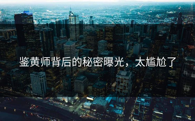 鉴黄师背后的秘密曝光，太尴尬了