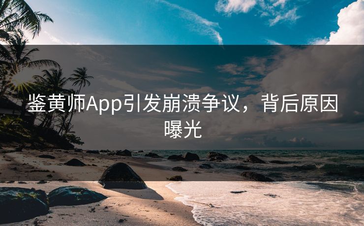鉴黄师App引发崩溃争议，背后原因曝光