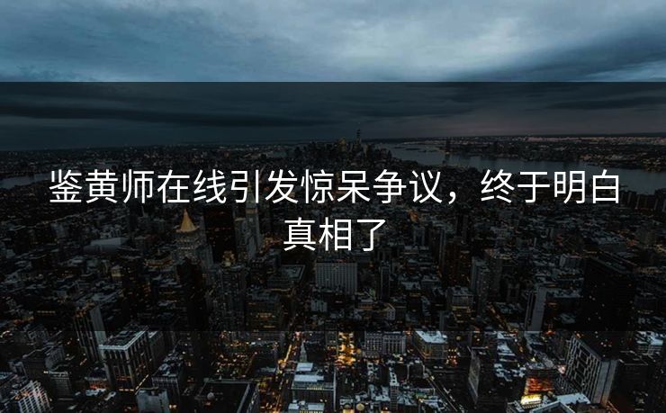 鉴黄师在线引发惊呆争议，终于明白真相了