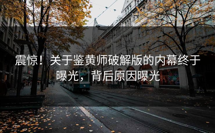 震惊！关于鉴黄师破解版的内幕终于曝光，背后原因曝光