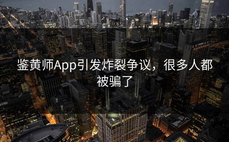 鉴黄师App引发炸裂争议，很多人都被骗了