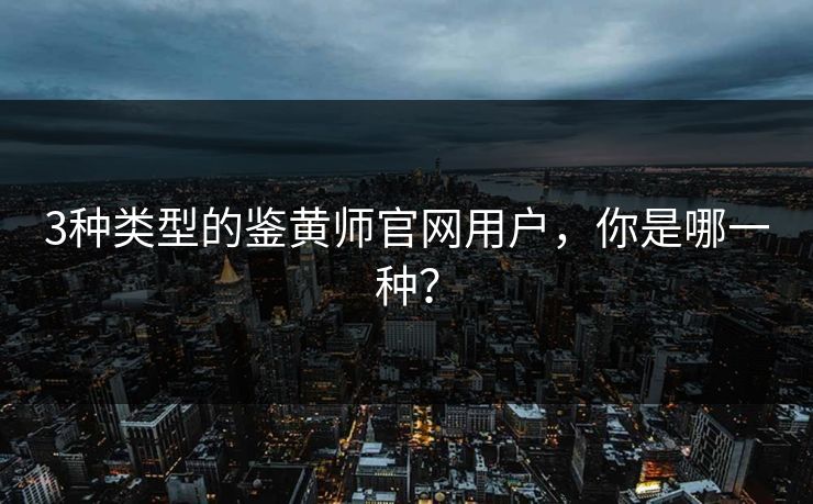 3种类型的鉴黄师官网用户，你是哪一种？