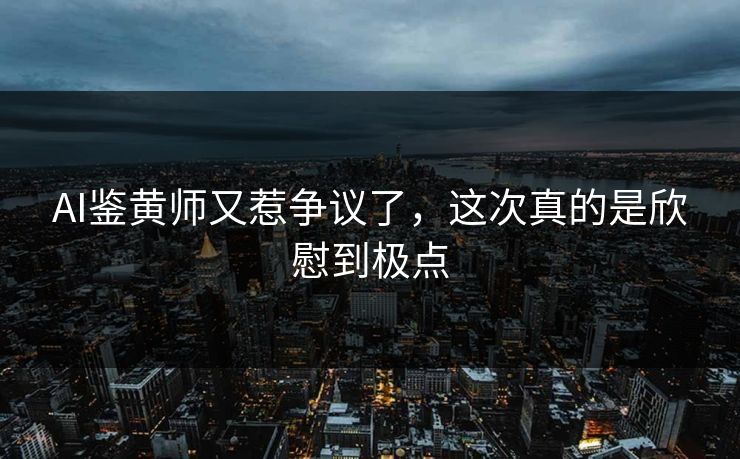 AI鉴黄师又惹争议了，这次真的是欣慰到极点