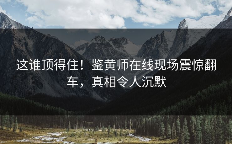 这谁顶得住！鉴黄师在线现场震惊翻车，真相令人沉默