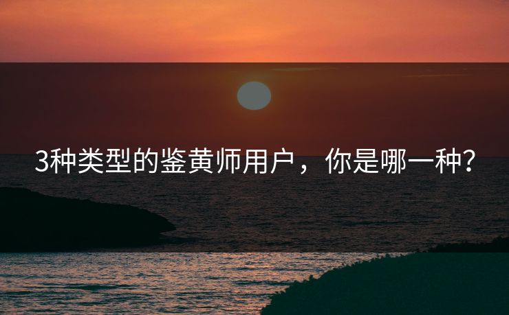 3种类型的鉴黄师用户，你是哪一种？