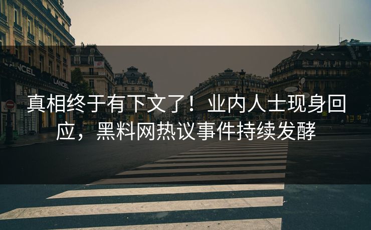 真相终于有下文了！业内人士现身回应，黑料网热议事件持续发酵