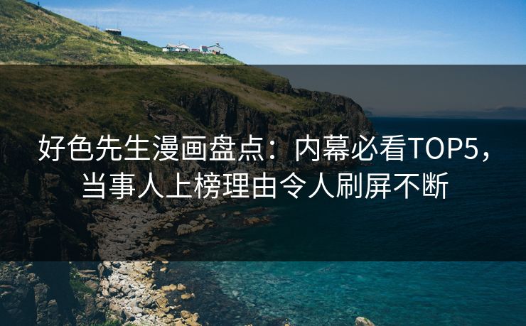好色先生漫画盘点：内幕必看TOP5，当事人上榜理由令人刷屏不断