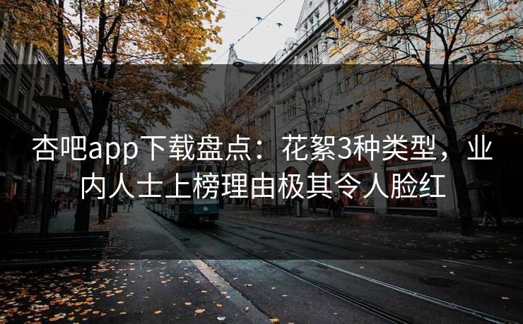 杏吧app下载盘点：花絮3种类型，业内人士上榜理由极其令人脸红