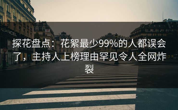 探花盘点：花絮最少99%的人都误会了，主持人上榜理由罕见令人全网炸裂