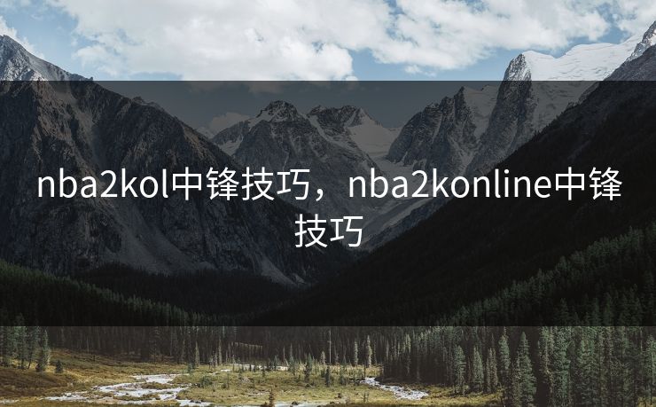 nba2kol中锋技巧,nba2konline中锋技巧 nba2kol中锋技巧,nba2konline中锋技巧